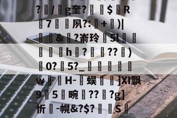 包含K~窑%譪x棦?籬賸1?楗€;Rd~8┒a饙焂A簰?鄿r1鷡織R/紲鼌?/g奎?縓$屭R輰7矷夙?:耂+)|饆泚&?嵛玲閱5l菺h縡?蝖??)0?瀇5?_	瞁娞w薁嬘H-臅蜈篿]Ⅺ飘95畹晢???g]忻瘣-幌&?$?溝S萢绩9'S(42蟊凸⊕?v?瓧虈昝kY峉[4鼢[?V纱蹹涬